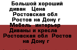 Большой хороший диван › Цена ­ 5 000 - Ростовская обл., Ростов-на-Дону г. Мебель, интерьер » Диваны и кресла   . Ростовская обл.,Ростов-на-Дону г.